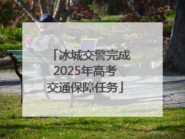 冰城交警完成2025年高考交通保障任务
