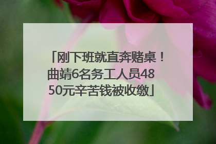 刚下班就直奔赌桌！曲靖6名务工人员4850元辛苦钱被收缴