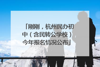 刚刚，杭州民办初中（含民转公学校）今年报名情况公布