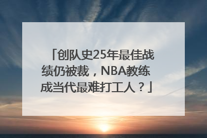 创队史25年最佳战绩仍被裁，NBA教练成当代最难打工人？