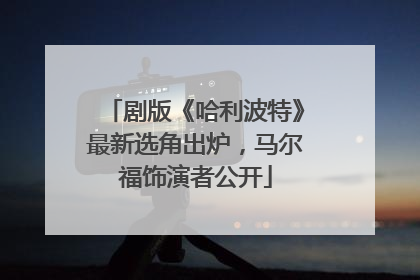 剧版《哈利波特》最新选角出炉，马尔福饰演者公开