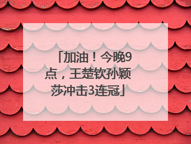 加油！今晚9点，王楚钦孙颖莎冲击3连冠
