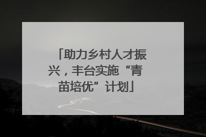助力乡村人才振兴，丰台实施“青苗培优”计划