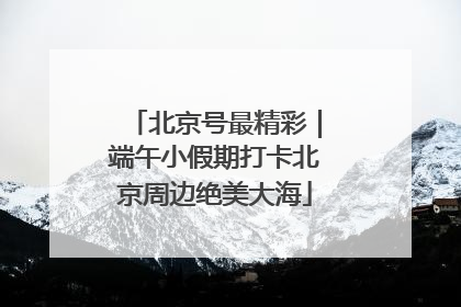 北京号最精彩｜端午小假期打卡北京周边绝美大海