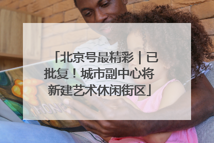 北京号最精彩｜已批复！城市副中心将新建艺术休闲街区
