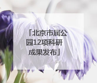北京市属公园12项科研成果发布