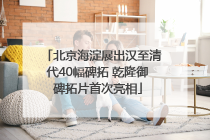 北京海淀展出汉至清代40幅碑拓 乾隆御碑拓片首次亮相