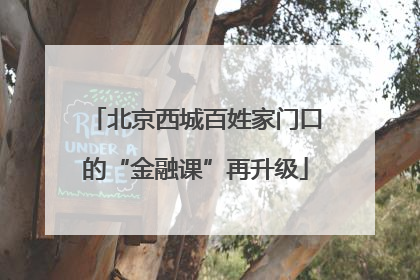 北京西城百姓家门口的“金融课”再升级