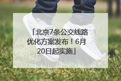北京7条公交线路优化方案发布！6月20日起实施