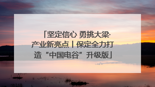 坚定信心 勇挑大梁·产业新亮点丨保定全力打造“中国电谷”升级版