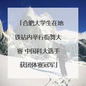 合肥大学生在地铁站内举行街舞大赛 中国科大选手获团体赛冠军