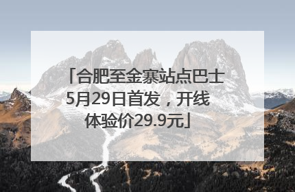 合肥至金寨站点巴士5月29日首发，开线体验价29.9元
