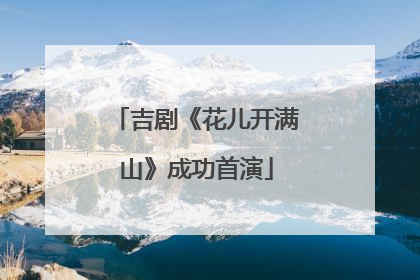 吉剧《花儿开满山》成功首演
