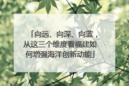 向远、向深、向蓝，从这三个维度看福建如何增强海洋创新动能