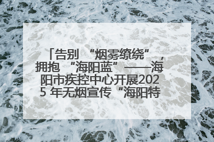 告别 “烟雾缭绕”，拥抱 “海阳蓝”——海阳市疾控中心开展2025 年无烟宣传“海阳特色”实践记录