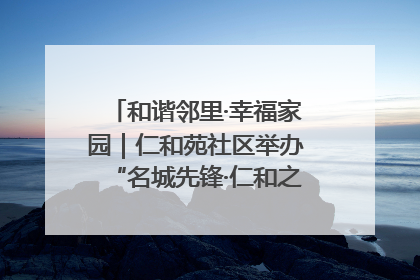 和谐邻里·幸福家园｜仁和苑社区举办“名城先锋·仁和之家”文明实践活动