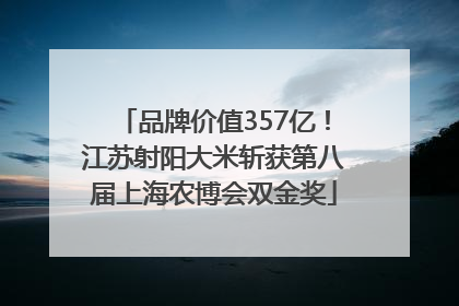 品牌价值357亿！江苏射阳大米斩获第八届上海农博会双金奖