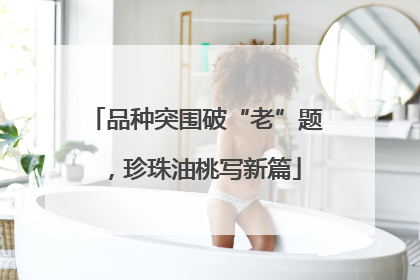品种突围破“老”题，珍珠油桃写新篇