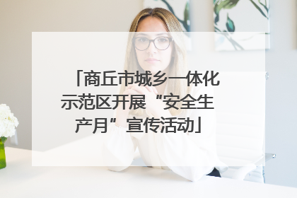 商丘市城乡一体化示范区开展“安全生产月”宣传活动