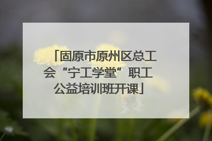 固原市原州区总工会“宁工学堂”职工公益培训班开课