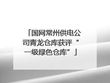 国网常州供电公司青龙仓库获评“一级绿色仓库”