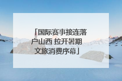 国际赛事接连落户山西 拉开暑期文旅消费序幕