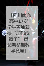 四川南充高中17岁学生黄灿获得“加码成绩单” 曾长期参加数学竞赛