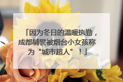 因为冬日的温暖执勤，成都辅警被烟台小女孩称为“城市超人”！