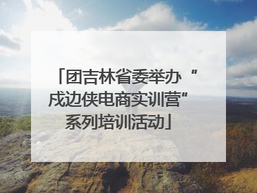 团吉林省委举办“戍边侠电商实训营”系列培训活动