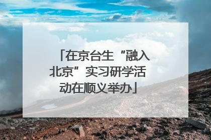 在京台生“融入北京”实习研学活动在顺义举办