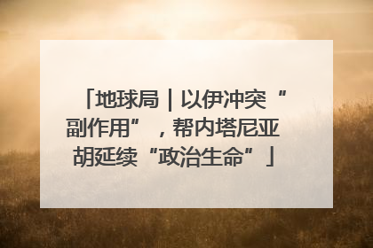 地球局｜以伊冲突“副作用”，帮内塔尼亚胡延续“政治生命”
