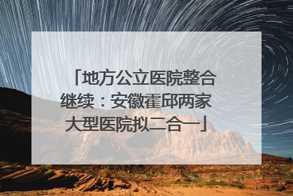 地方公立医院整合继续：安徽霍邱两家大型医院拟二合一