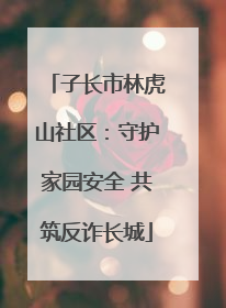 子长市林虎山社区：守护家园安全 共筑反诈长城