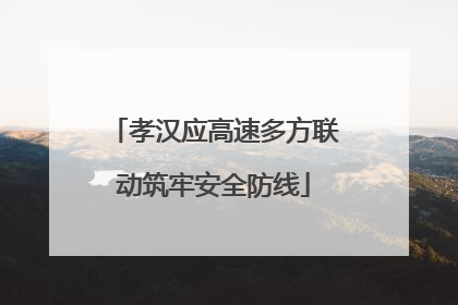孝汉应高速多方联动筑牢安全防线