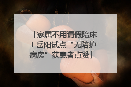 家属不用请假陪床！岳阳试点“无陪护病房”获患者点赞