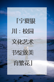 宁夏银川：校园文化艺术节绽放美育繁花