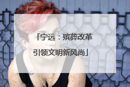 宁远：殡葬改革引领文明新风尚