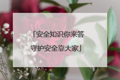 安全知识你来答 守护安全靠大家