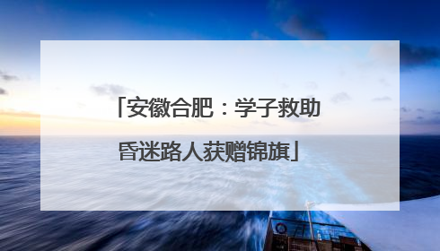 安徽合肥：学子救助昏迷路人获赠锦旗