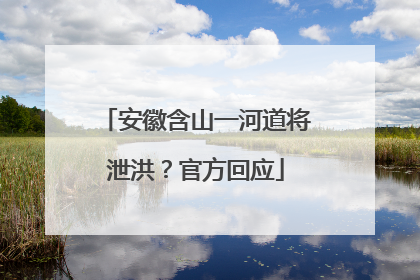 安徽含山一河道将泄洪？官方回应