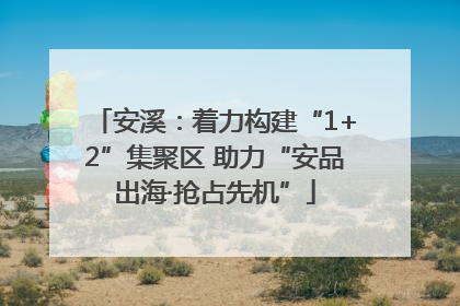 安溪：着力构建“1+2”集聚区 助力“安品出海·抢占先机”