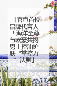 官宣首位品牌代言人！海洋至尊与欧豪共揭男士控油护肤“掌控力”法则