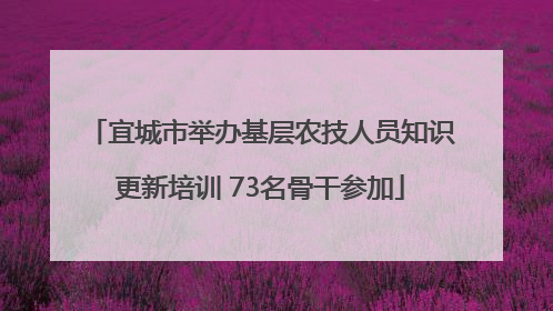 宜城市举办基层农技人员知识更新培训 73名骨干参加