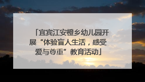 宜宾江安橙乡幼儿园开展“体验盲人生活，感受爱与尊重”教育活动