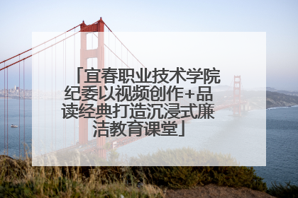 宜春职业技术学院纪委以视频创作+品读经典打造沉浸式廉洁教育课堂