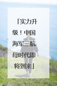 实力升级！中国海军三航母时代即将到来