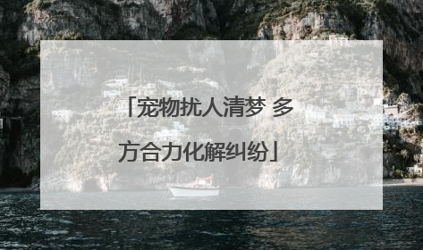 宠物扰人清梦 多方合力化解纠纷