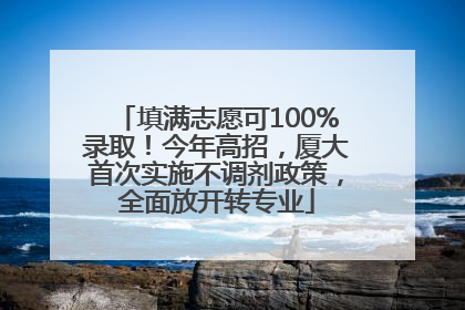 填满志愿可100%录取！今年高招，厦大首次实施不调剂政策，全面放开转专业