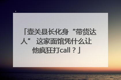 壶关县长化身“带货达人” 这家面馆凭什么让他疯狂打call？