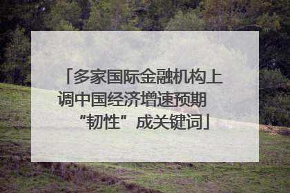 多家国际金融机构上调中国经济增速预期 “韧性”成关键词